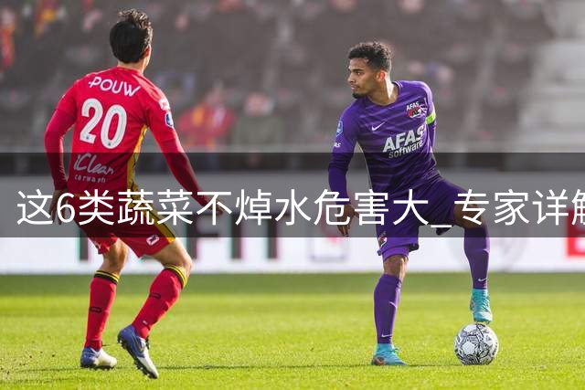 这6类蔬菜不焯水危害大 专家详解正确处理方法